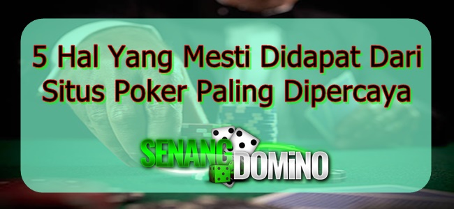 5 Hal Yang Mesti Didapat Dari Situs Poker Paling Dipercaya